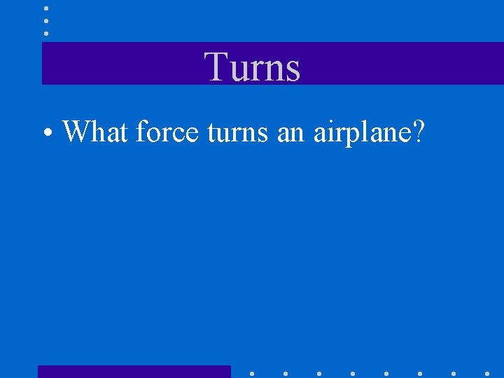 Turns • What force turns an airplane? 