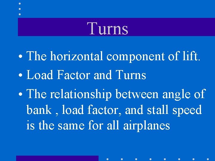 Turns • The horizontal component of lift. • Load Factor and Turns • The