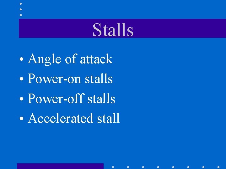 Stalls • Angle of attack • Power-on stalls • Power-off stalls • Accelerated stall
