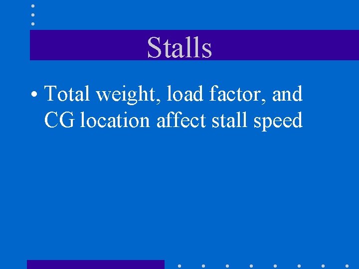 Stalls • Total weight, load factor, and CG location affect stall speed 