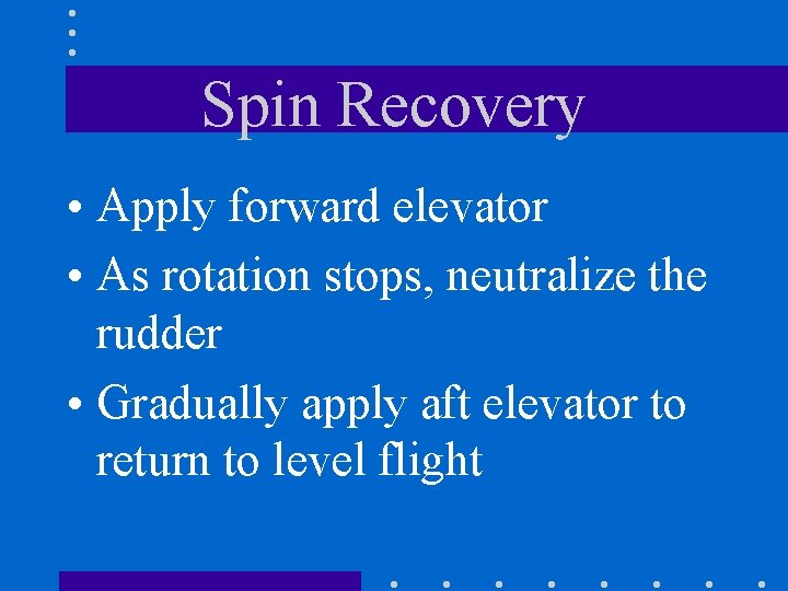 Spin Recovery • Apply forward elevator • As rotation stops, neutralize the rudder •