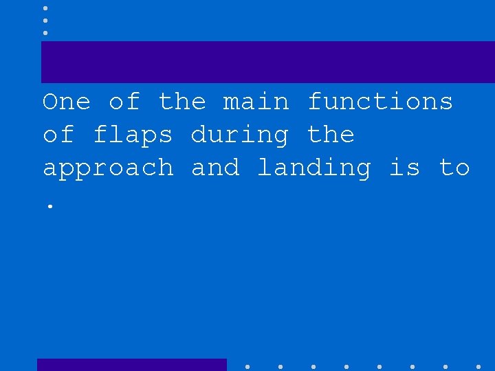 One of the main functions of flaps during the approach and landing is to.