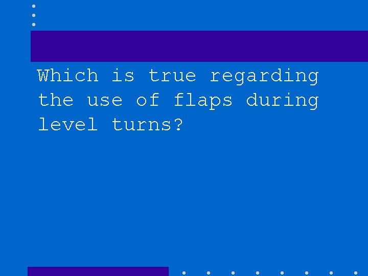 Which is true regarding the use of flaps during level turns? 