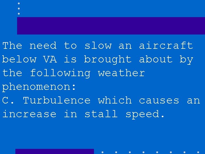 The need to slow an aircraft below VA is brought about by the following