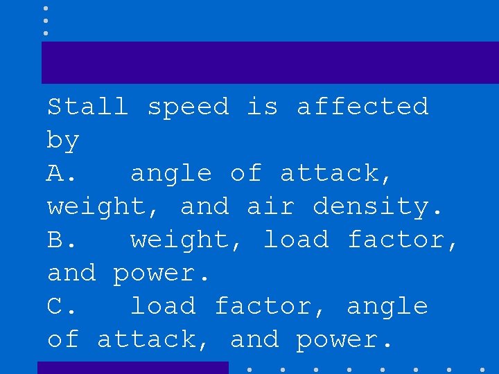 Stall speed is affected by A. angle of attack, weight, and air density. B.