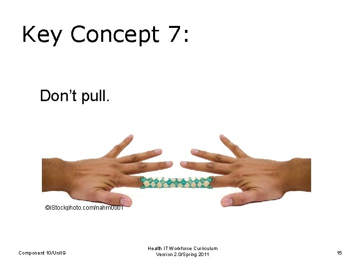 Key Concept 7: Don’t pull. ©i. Stockphoto. com/nahm 0001 Component 10/Unit 9 Health IT