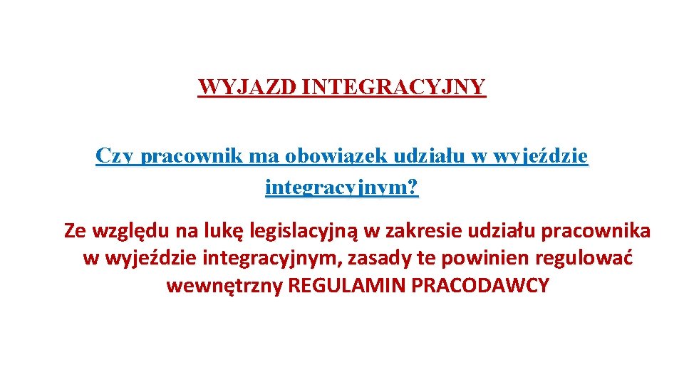 WYJAZD INTEGRACYJNY Czy pracownik ma obowiązek udziału w wyjeździe integracyjnym? Ze względu na lukę