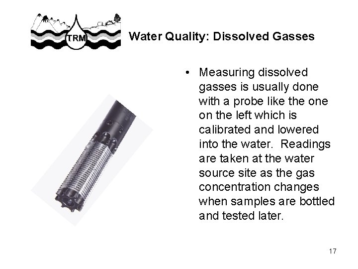 Water Quality: Dissolved Gasses • Measuring dissolved gasses is usually done with a probe