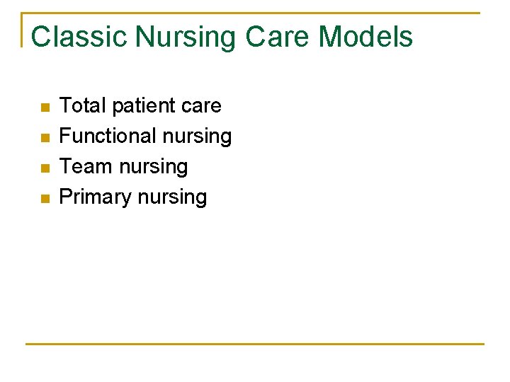 Classic Nursing Care Models n n Total patient care Functional nursing Team nursing Primary