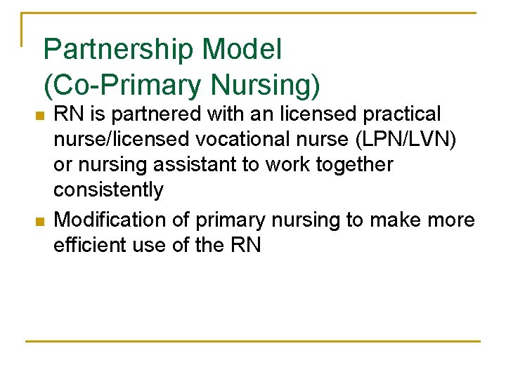 Partnership Model (Co-Primary Nursing) n n RN is partnered with an licensed practical nurse/licensed