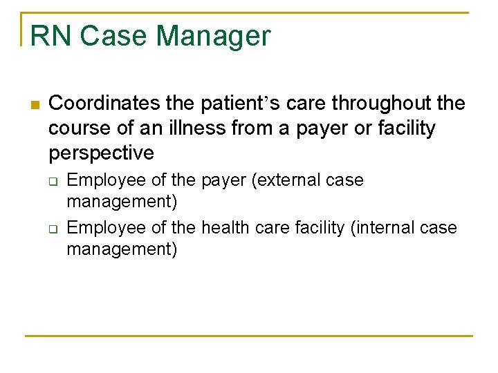 RN Case Manager n Coordinates the patient’s care throughout the course of an illness