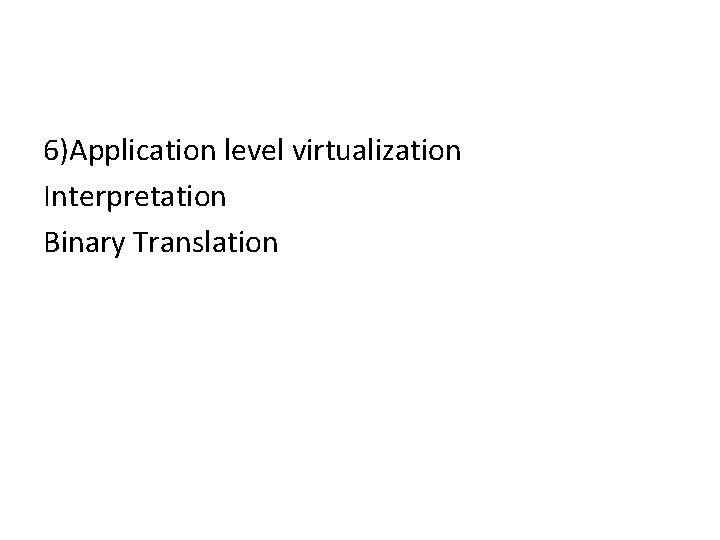 6)Application level virtualization Interpretation Binary Translation 