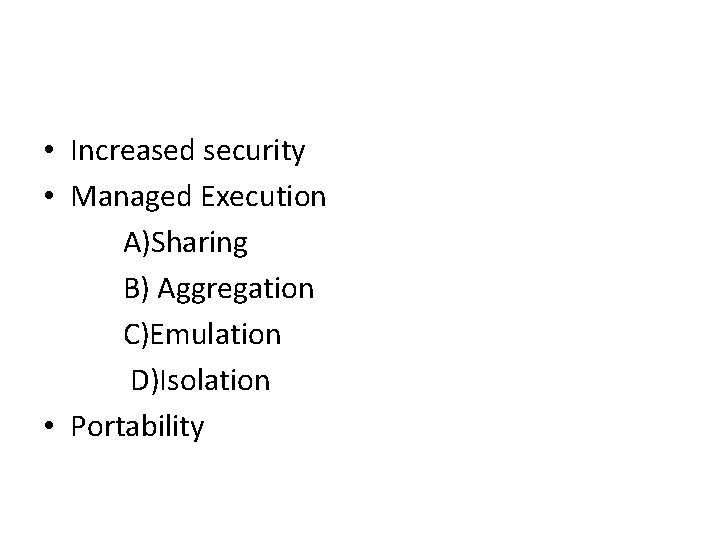 • Increased security • Managed Execution A)Sharing B) Aggregation C)Emulation D)Isolation • Portability