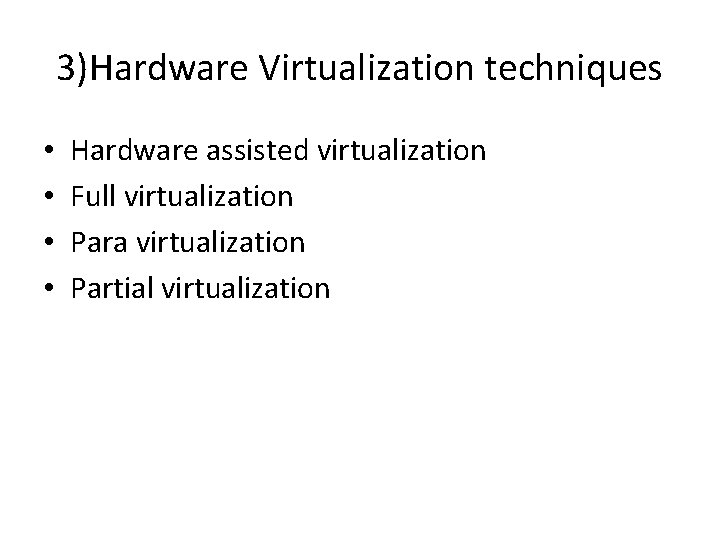 3)Hardware Virtualization techniques • • Hardware assisted virtualization Full virtualization Para virtualization Partial virtualization