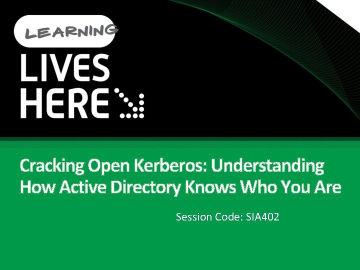 Cracking Open Kerberos: Understanding How Active Directory Knows Who You Are Session Code: SIA