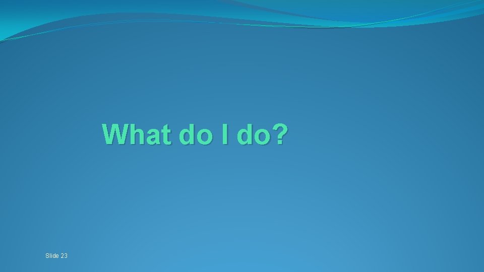 What do I do? Slide 23 