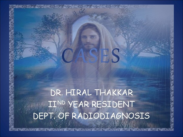 CASES DR. HIRAL THAKKAR IIND YEAR RESIDENT DEPT. OF RADIODIAGNOSIS 