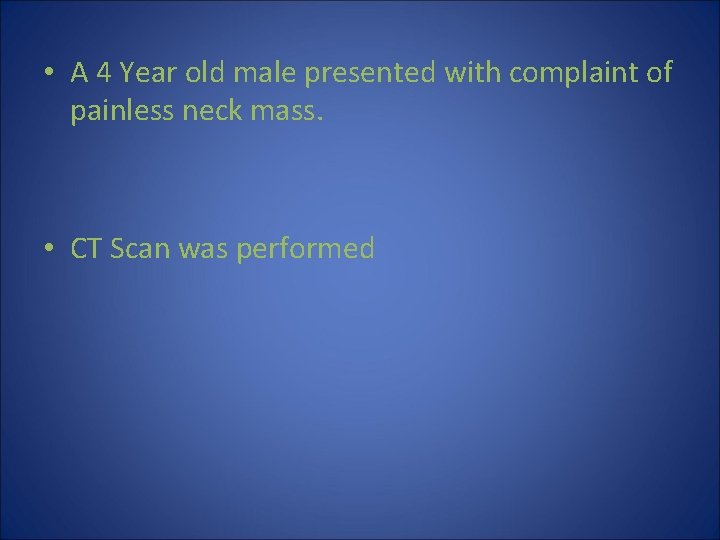  • A 4 Year old male presented with complaint of painless neck mass.