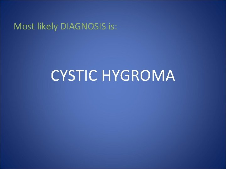 Most likely DIAGNOSIS is: CYSTIC HYGROMA 