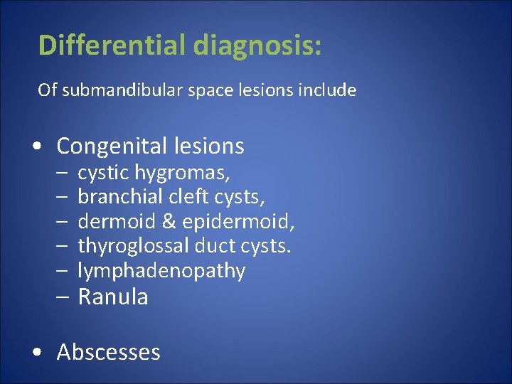 Differential diagnosis: Of submandibular space lesions include • Congenital lesions – – –