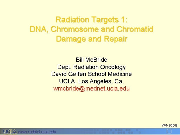 Radiation Targets 1: DNA, Chromosome and Chromatid Damage and Repair Bill Mc. Bride Dept.