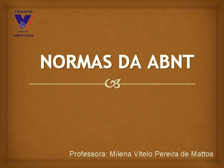 NORMAS DA ABNT Professora: Milena Vitelo Pereira de Mattos 