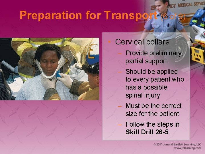 Preparation for Transport (6 of 9) • Cervical collars – Provide preliminary, partial support