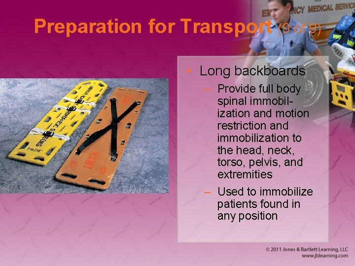 Preparation for Transport (9 of 9) • Long backboards – Provide full body spinal