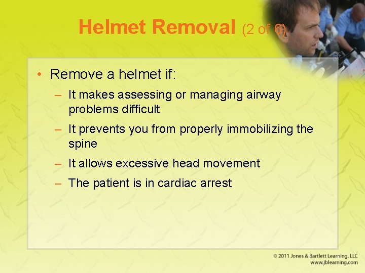 Helmet Removal (2 of 6) • Remove a helmet if: – It makes assessing