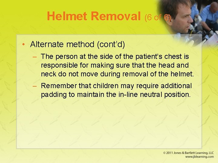 Helmet Removal (6 of 6) • Alternate method (cont’d) – The person at the