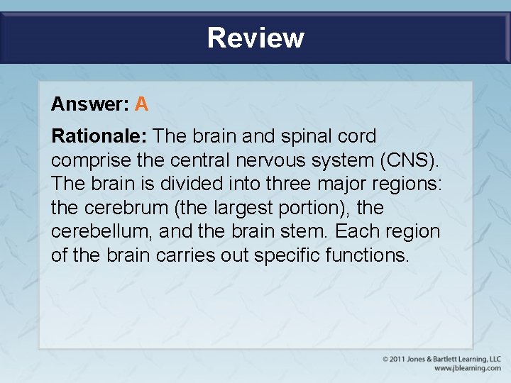 Review Answer: A Rationale: The brain and spinal cord comprise the central nervous system