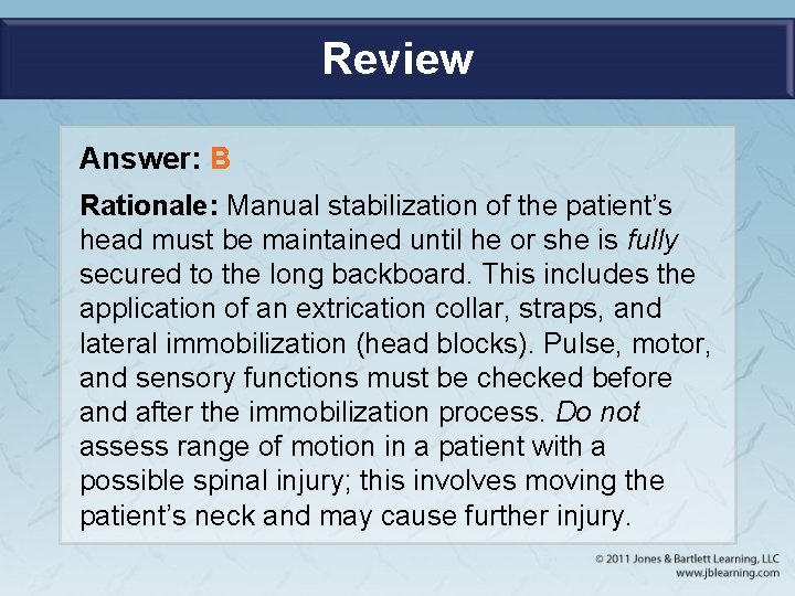 Review Answer: B Rationale: Manual stabilization of the patient’s head must be maintained until