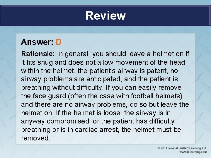 Review Answer: D Rationale: In general, you should leave a helmet on if it