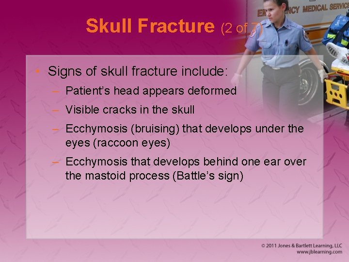 Skull Fracture (2 of 7) • Signs of skull fracture include: – Patient’s head
