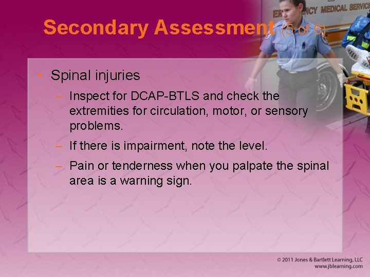 Secondary Assessment (5 of 6) • Spinal injuries – Inspect for DCAP-BTLS and check