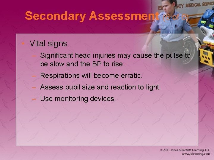 Secondary Assessment (6 of 6) • Vital signs – Significant head injuries may cause