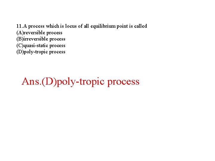 11. A process which is locus of all equilibrium point is called (A)reversible process 11. A process which is locus of all equilibrium point is called (A)reversible process