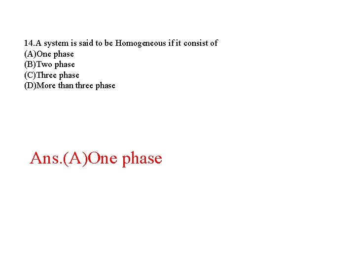 14. A system is said to be Homogeneous if it consist of (A)One phase 14. A system is said to be Homogeneous if it consist of (A)One phase