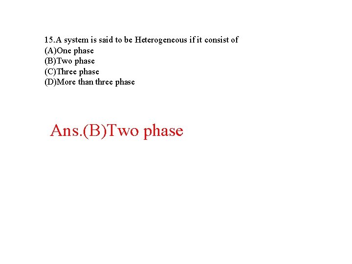 15. A system is said to be Heterogeneous if it consist of (A)One phase 15. A system is said to be Heterogeneous if it consist of (A)One phase