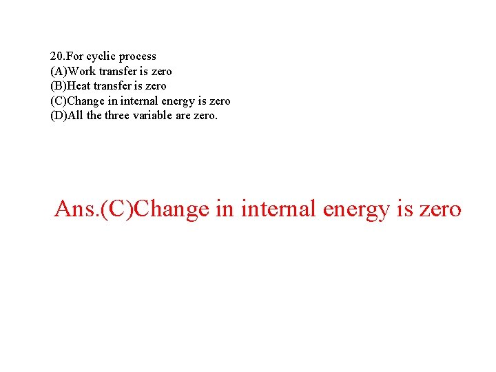 20. For cyclic process (A)Work transfer is zero (B)Heat transfer is zero (C)Change in 20. For cyclic process (A)Work transfer is zero (B)Heat transfer is zero (C)Change in
