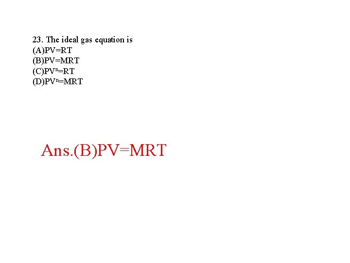 23. The ideal gas equation is (A)PV=RT (B)PV=MRT (C)PVn=RT (D)PVn=MRT Ans. (B)PV=MRT 23. The ideal gas equation is (A)PV=RT (B)PV=MRT (C)PVn=RT (D)PVn=MRT Ans. (B)PV=MRT