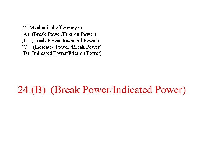 24. Mechanical efficiency is (A) (Break Power/Friction Power) (Break Power/Indicated Power) (C) (Indicated Power 24. Mechanical efficiency is (A) (Break Power/Friction Power) (Break Power/Indicated Power) (C) (Indicated Power