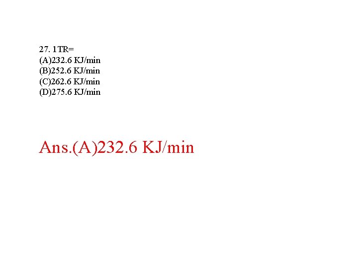 27. 1 TR= (A)232. 6 KJ/min (B)252. 6 KJ/min (C)262. 6 KJ/min (D)275. 6 27. 1 TR= (A)232. 6 KJ/min (B)252. 6 KJ/min (C)262. 6 KJ/min (D)275. 6