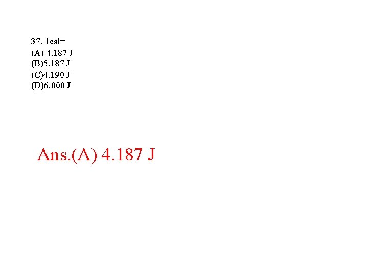 37. 1 cal= (A) 4. 187 J (B)5. 187 J (C)4. 190 J (D)6. 37. 1 cal= (A) 4. 187 J (B)5. 187 J (C)4. 190 J (D)6.