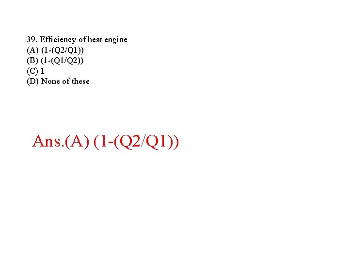 39. Efficiency of heat engine (A) (1 -(Q 2/Q 1)) (B) (1 -(Q 1/Q 39. Efficiency of heat engine (A) (1 -(Q 2/Q 1)) (B) (1 -(Q 1/Q