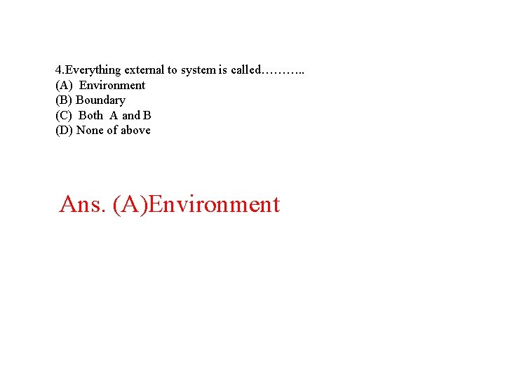 4. Everything external to system is called………. . (A) Environment (B) Boundary (C) Both 4. Everything external to system is called………. . (A) Environment (B) Boundary (C) Both