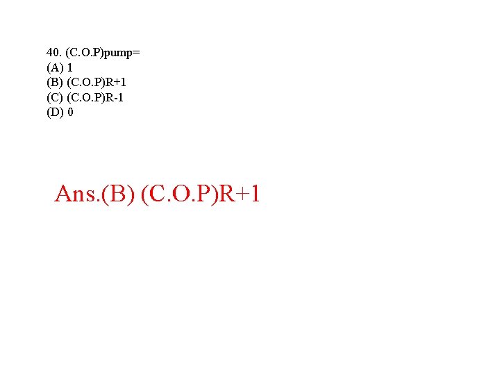40. (C. O. P)pump= (A) 1 (B) (C. O. P)R+1 (C) (C. O. P)R-1 40. (C. O. P)pump= (A) 1 (B) (C. O. P)R+1 (C) (C. O. P)R-1