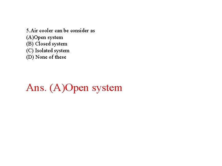 5. Air cooler can be consider as (A)Open system (B) Closed system (C) Isolated 5. Air cooler can be consider as (A)Open system (B) Closed system (C) Isolated