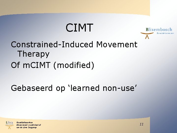 CIMT Constrained-Induced Movement Therapy Of m. CIMT (modified) Gebaseerd op ‘learned non-use’ Revalidatiecentrum Blixembosch CIMT Constrained-Induced Movement Therapy Of m. CIMT (modified) Gebaseerd op ‘learned non-use’ Revalidatiecentrum Blixembosch