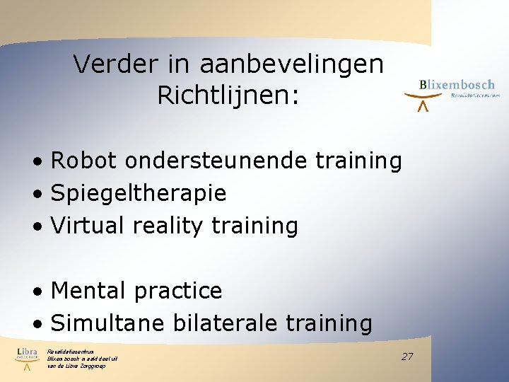 Verder in aanbevelingen Richtlijnen: • Robot ondersteunende training • Spiegeltherapie • Virtual reality training Verder in aanbevelingen Richtlijnen: • Robot ondersteunende training • Spiegeltherapie • Virtual reality training